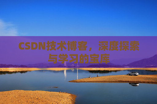 CSDN技术博客，深度探索与学习的宝库